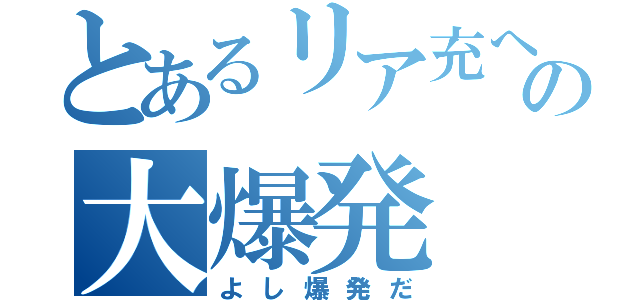 とあるリア充への大爆発（よし爆発だ）