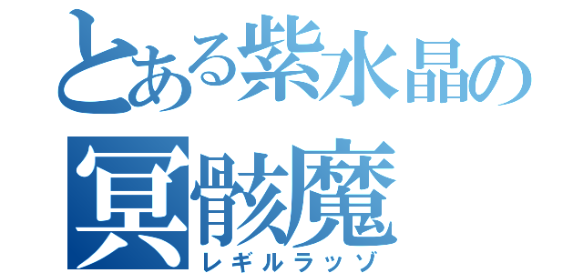 とある紫水晶の冥骸魔（レギルラッゾ）