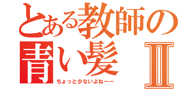 とある教師の青い髪Ⅱ（ちょっと少ないよねーー）