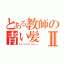 とある教師の青い髪Ⅱ（ちょっと少ないよねーー）