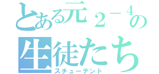 とある元２－４の生徒たち（スチューデント）