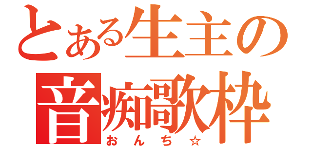 とある生主の音痴歌枠（おんち☆）