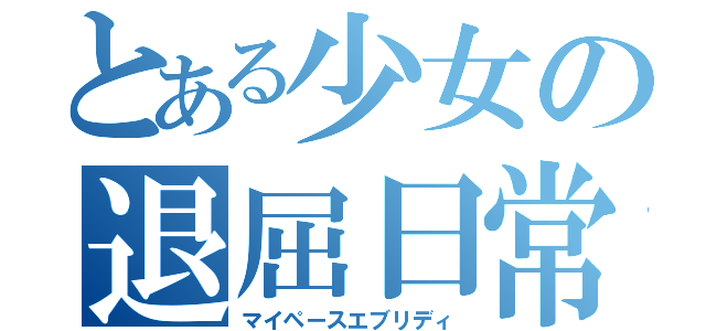 とある少女の退屈日常（マイペースエブリディ）