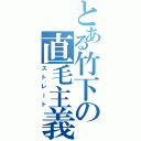 とある竹下の直毛主義（ストレート）