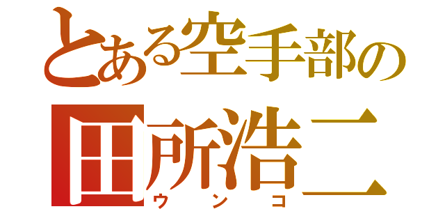 とある空手部の田所浩二（ウンコ）