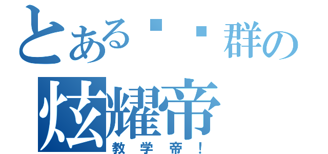 とある闲杂群の炫耀帝（教学帝！）