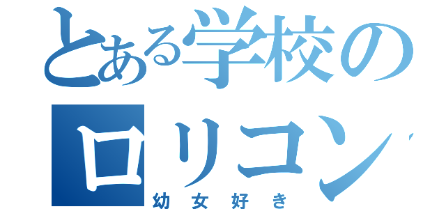 とある学校のロリコン教師（幼女好き）