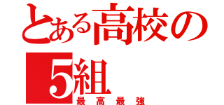 とある高校の５組（最高最強）