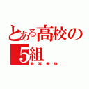 とある高校の５組（最高最強）