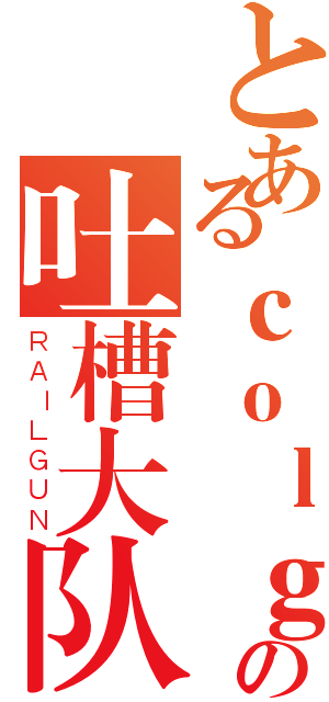 とあるｃｏｌｇの吐槽大队（ＲＡＩＬＧＵＮ）