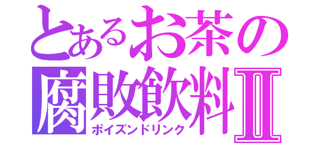 とあるお茶の腐敗飲料Ⅱ（ポイズンドリンク）