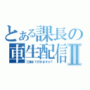 とある課長の車生配信Ⅱ（三重まで行きますか？）