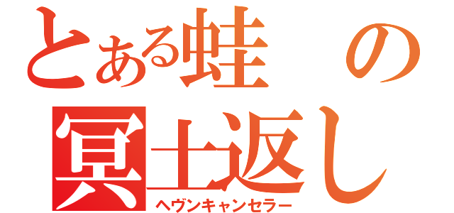 とある蛙の冥土返し（ヘヴンキャンセラー）