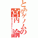 とあるゲノムの宮内 諭（みやうちさとし）