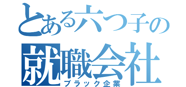 とある六つ子の就職会社（ブラック企業）