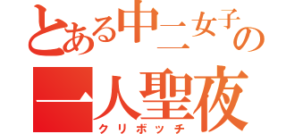 とある中二女子の一人聖夜（クリボッチ）