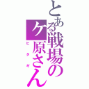 とある戦場のヶ原さんⅡ（ヒタギ）