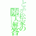 とある松家の廃人解答（シュクダイトピ）