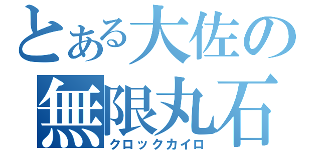 とある大佐の無限丸石（クロックカイロ）