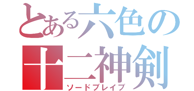 とある六色の十二神剣（ソードブレイブ）