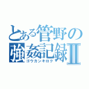 とある管野の強姦記録Ⅱ（ゴウカンキロク）