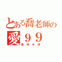 とある喬老師の愛９９（直到永遠）