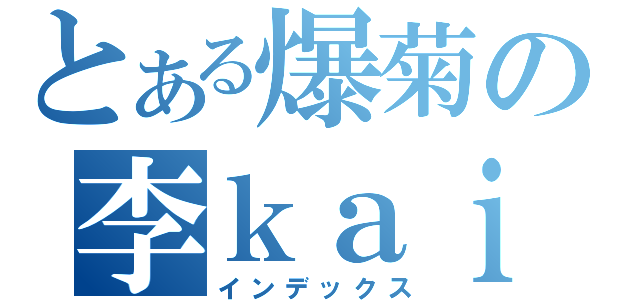 とある爆菊の李ｋａｉ煩（インデックス）