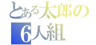 とある太郎の６人組（）