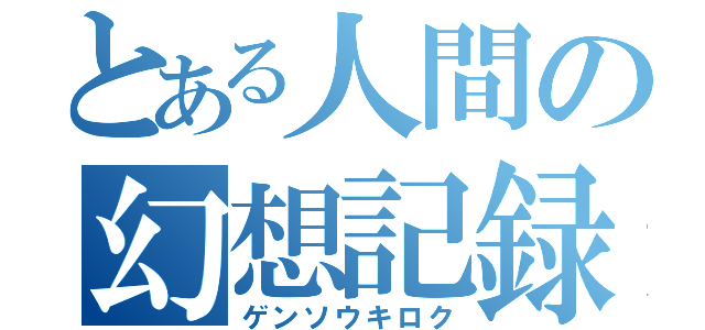 とある人間の幻想記録（ゲンソウキロク）