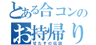 とある合コンのお持帰り（せたすの伝説）