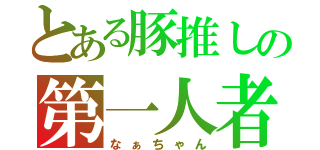 とある豚推しの第一人者（なぁちゃん）