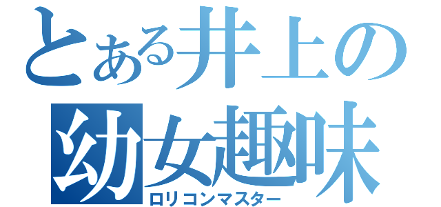 とある井上の幼女趣味（ロリコンマスター）