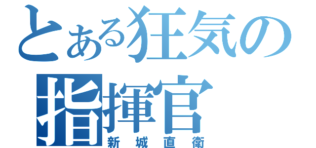 とある狂気の指揮官（新城直衛）