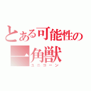 とある可能性の一角獣（ユニコーン）