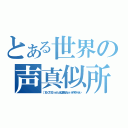 とある世界の声真似所（［１６：０７：５９］ ｎｏｌｔｕ９＠上条になりたい☆： ボイスイミテーション）