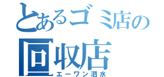 とあるゴミ店の回収店（エーワン泗水）