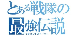 とある戦隊の最強伝説（レジェンドストーリー）