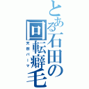 とある石田の回転癖毛（天然パーマ）