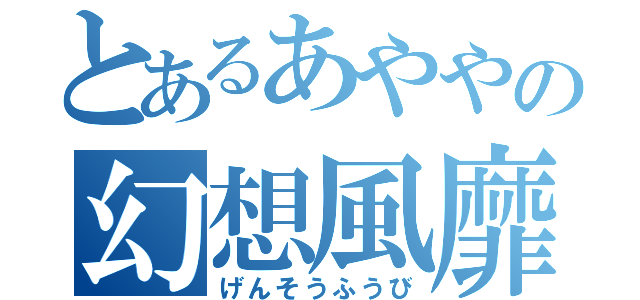 とあるあややの幻想風靡（げんそうふうび）