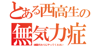 とある西高生の無気力症（課題代わりにやってください）