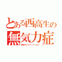 とある西高生の無気力症（課題代わりにやってください）