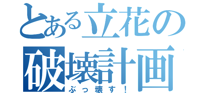 とある立花の破壊計画（ぶっ壊す！）