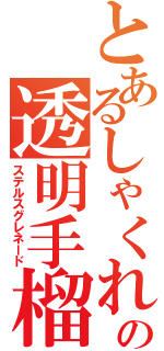 とあるしゃくれ顔の透明手榴弾（ステルスグレネード）