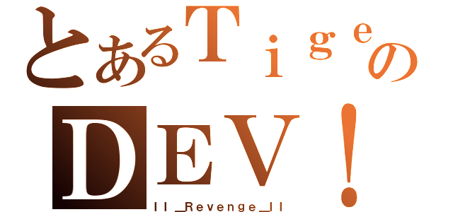 とあるＴｉｇｅｒのＤＥＶ！Ｌ（ＩＩ＿Ｒｅｖｅｎｇｅ＿ＩＩ）