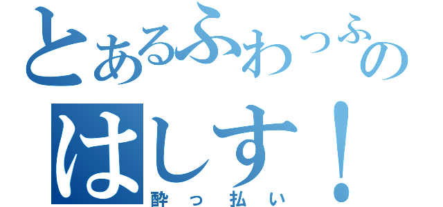 とあるふわっふわのはしす！（酔っ払い）