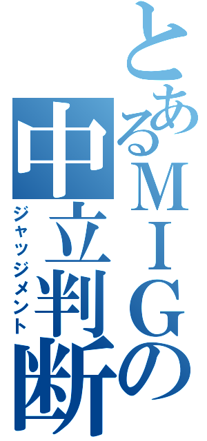 とあるＭＩＧの中立判断（ジャッジメント）