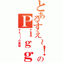 とあるすえ～！のＰｉｇｇＢｌｏｇ（すえ～！の憂鬱）