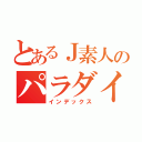 とあるＪ素人のパラダイス（インデックス）