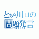 とある川口の問題発言（今日で１４歳）