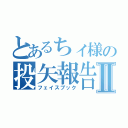 とあるちィ様の投矢報告Ⅱ（フェイスブック）